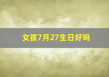 女孩7月27生日好吗