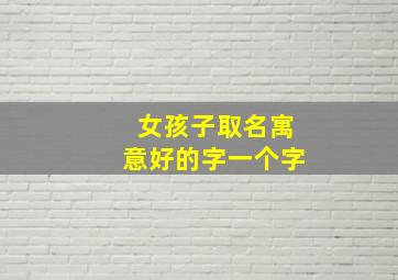 女孩子取名寓意好的字一个字