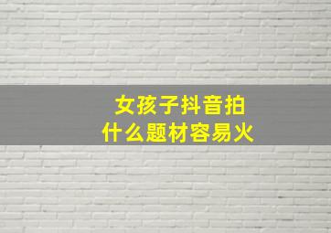 女孩子抖音拍什么题材容易火