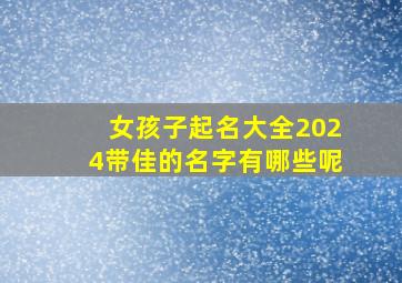 女孩子起名大全2024带佳的名字有哪些呢