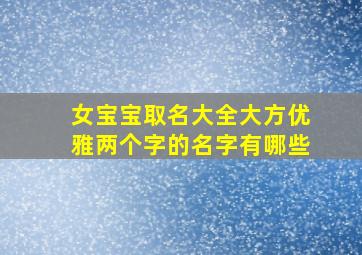 女宝宝取名大全大方优雅两个字的名字有哪些