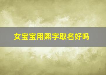 女宝宝用熙字取名好吗