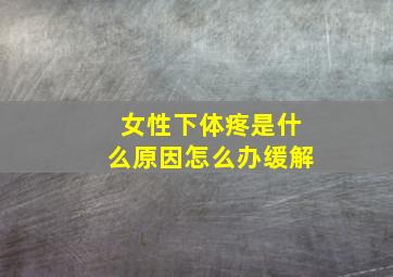 女性下体疼是什么原因怎么办缓解