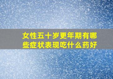 女性五十岁更年期有哪些症状表现吃什么药好