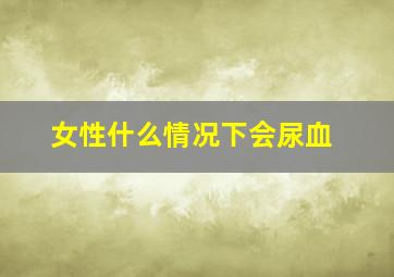 女性什么情况下会尿血