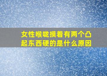 女性喉咙摸着有两个凸起东西硬的是什么原因