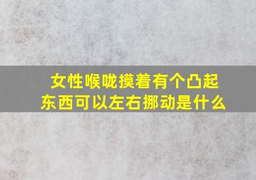 女性喉咙摸着有个凸起东西可以左右挪动是什么