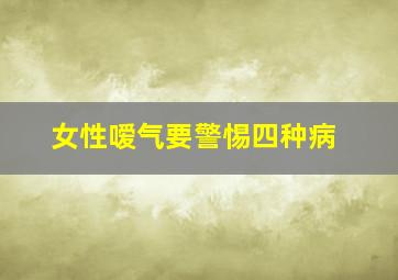 女性嗳气要警惕四种病