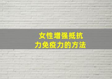 女性增强抵抗力免疫力的方法