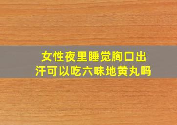 女性夜里睡觉胸口出汗可以吃六味地黄丸吗