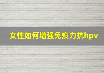 女性如何增强免疫力抗hpv