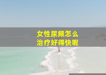 女性尿频怎么治疗好得快呢