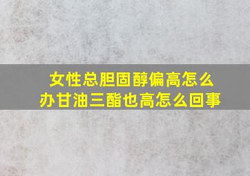 女性总胆固醇偏高怎么办甘油三酯也高怎么回事