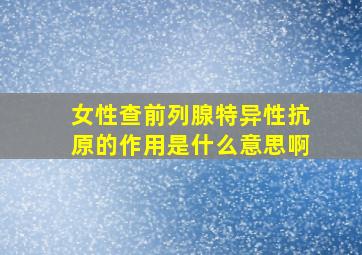 女性查前列腺特异性抗原的作用是什么意思啊