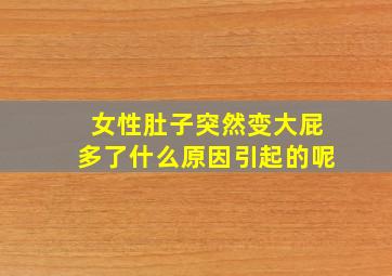 女性肚子突然变大屁多了什么原因引起的呢