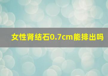 女性肾结石0.7cm能排出吗