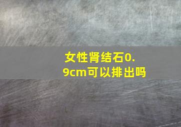 女性肾结石0.9cm可以排出吗