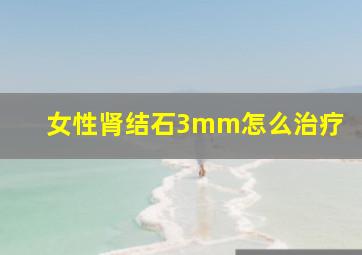 女性肾结石3mm怎么治疗