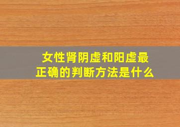 女性肾阴虚和阳虚最正确的判断方法是什么