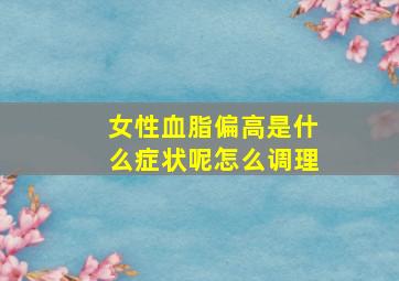 女性血脂偏高是什么症状呢怎么调理