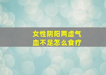 女性阴阳两虚气血不足怎么食疗