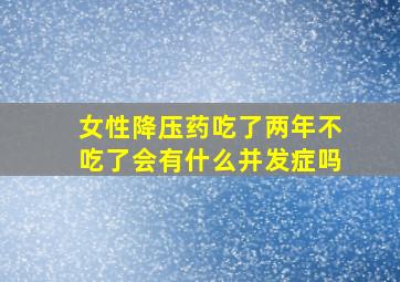 女性降压药吃了两年不吃了会有什么并发症吗