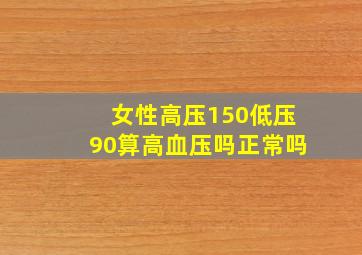 女性高压150低压90算高血压吗正常吗