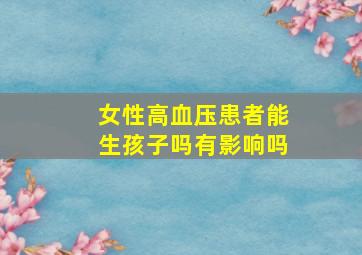 女性高血压患者能生孩子吗有影响吗