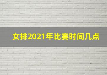 女排2021年比赛时间几点