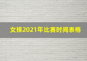 女排2021年比赛时间表格