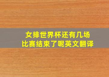 女排世界杯还有几场比赛结束了呢英文翻译