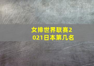 女排世界联赛2021日本第几名