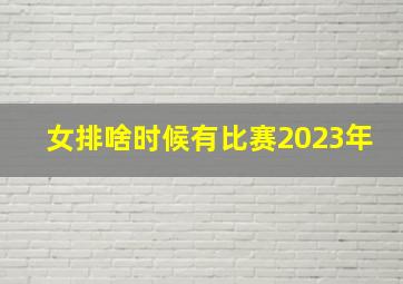 女排啥时候有比赛2023年