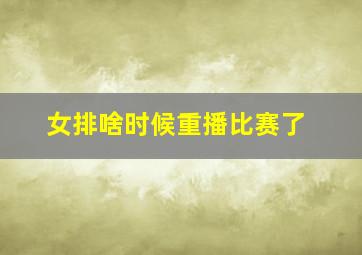 女排啥时候重播比赛了