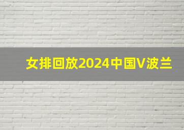 女排回放2024中国V波兰