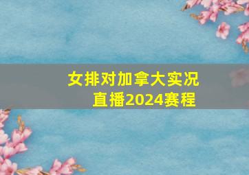 女排对加拿大实况直播2024赛程