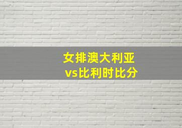 女排澳大利亚vs比利时比分