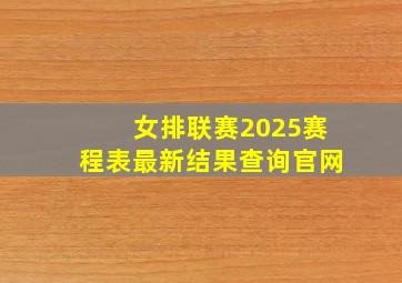 女排联赛2025赛程表最新结果查询官网