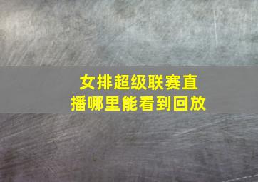 女排超级联赛直播哪里能看到回放