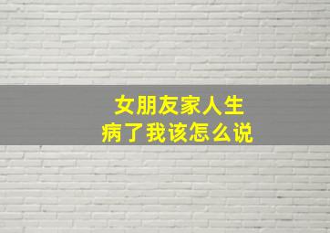 女朋友家人生病了我该怎么说