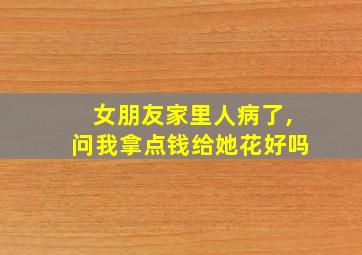 女朋友家里人病了,问我拿点钱给她花好吗