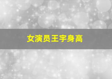 女演员王宇身高