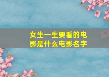 女生一生要看的电影是什么电影名字