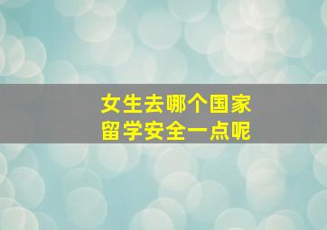 女生去哪个国家留学安全一点呢