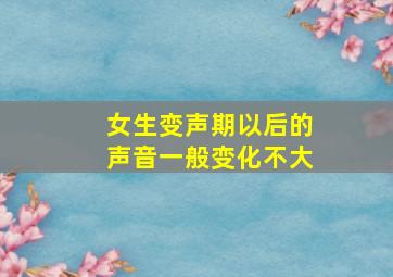 女生变声期以后的声音一般变化不大