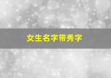 女生名字带秀字