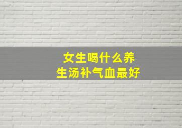 女生喝什么养生汤补气血最好