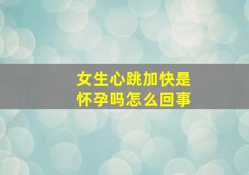 女生心跳加快是怀孕吗怎么回事