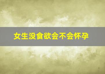 女生没食欲会不会怀孕