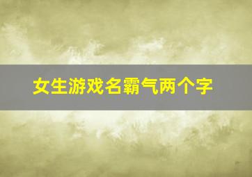 女生游戏名霸气两个字